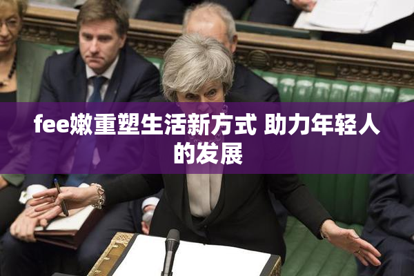 fee嫩重塑生活新方式 助力年轻人的发展