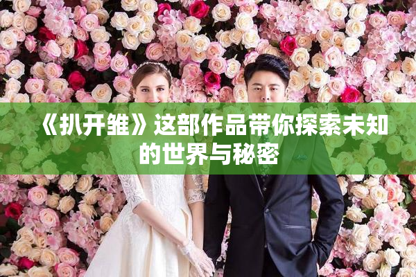 《扒开雏》这部作品带你探索未知的世界与秘密