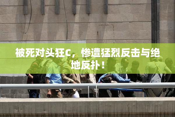 被死对头狂C，惨遭猛烈反击与绝地反扑！