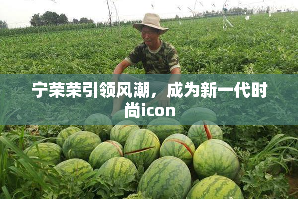 宁荣荣引领风潮，成为新一代时尚icon
