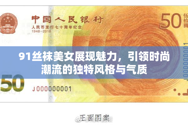 91丝袜美女展现魅力，引领时尚潮流的独特风格与气质