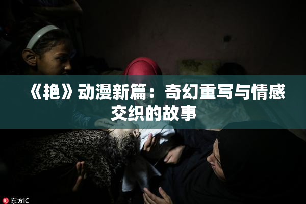 《艳》动漫新篇：奇幻重写与情感交织的故事