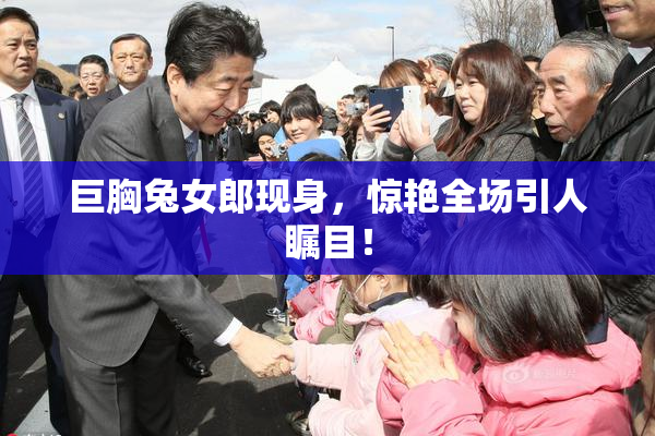 巨胸兔女郎现身，惊艳全场引人瞩目！