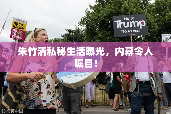 朱竹清私秘生活曝光，内幕令人瞩目！