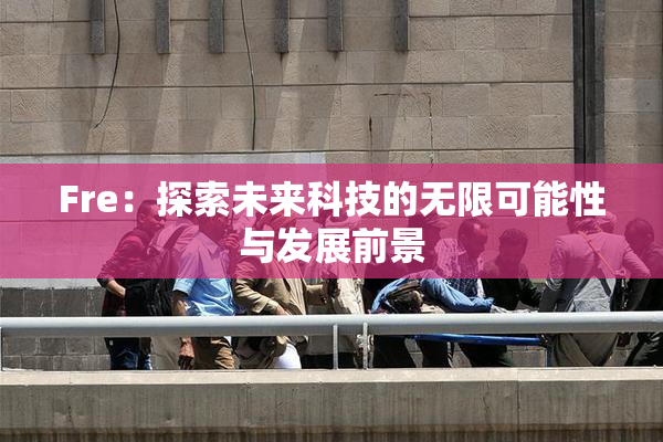 Fre：探索未来科技的无限可能性与发展前景
