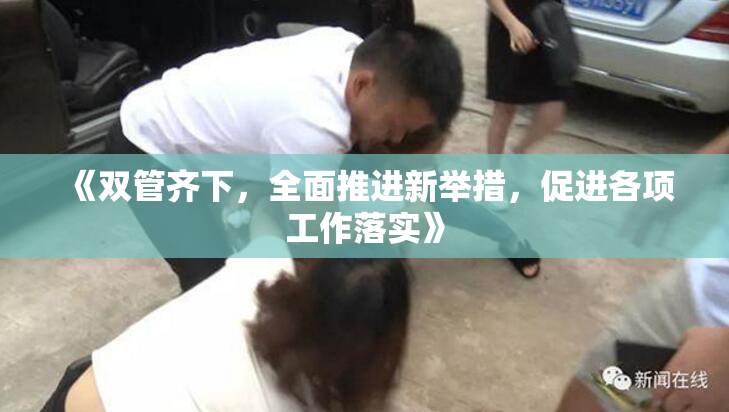 《双管齐下，全面推进新举措，促进各项工作落实》