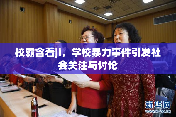校霸含着ji，学校暴力事件引发社会关注与讨论