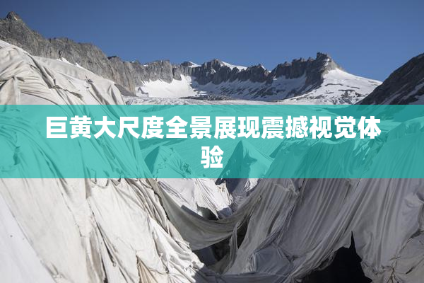巨黄大尺度全景展现震撼视觉体验