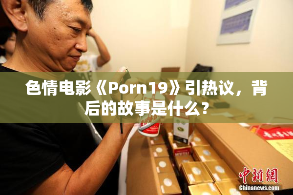 色情电影《Porn19》引热议，背后的故事是什么？