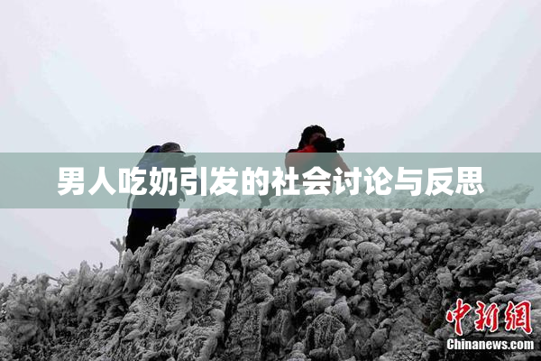 男人吃奶引发的社会讨论与反思