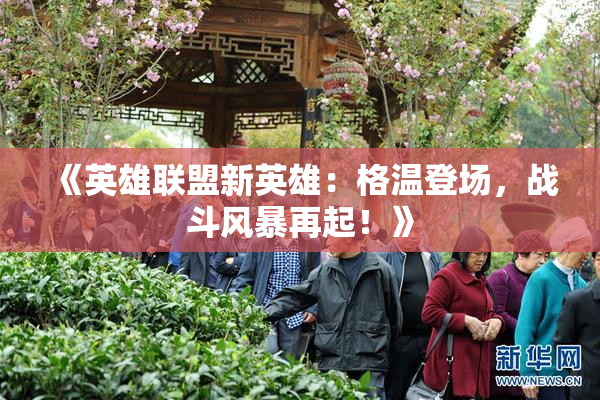 《英雄联盟新英雄：格温登场，战斗风暴再起！》