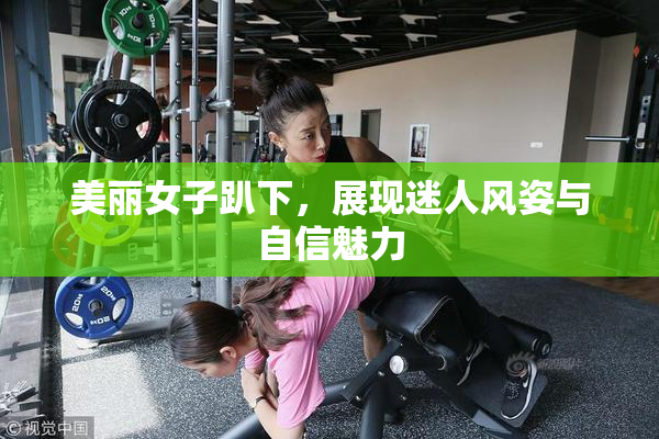美丽女子趴下，展现迷人风姿与自信魅力