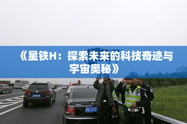 《星铁H：探索未来的科技奇迹与宇宙奥秘》