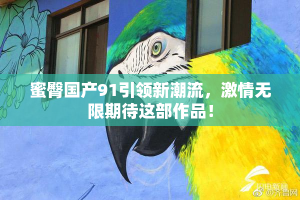 蜜臀国产91引领新潮流，激情无限期待这部作品！