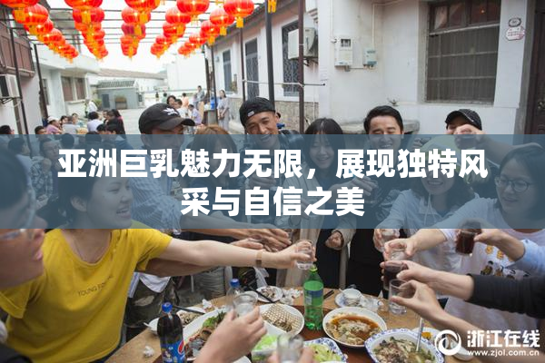 亚洲巨乳魅力无限，展现独特风采与自信之美