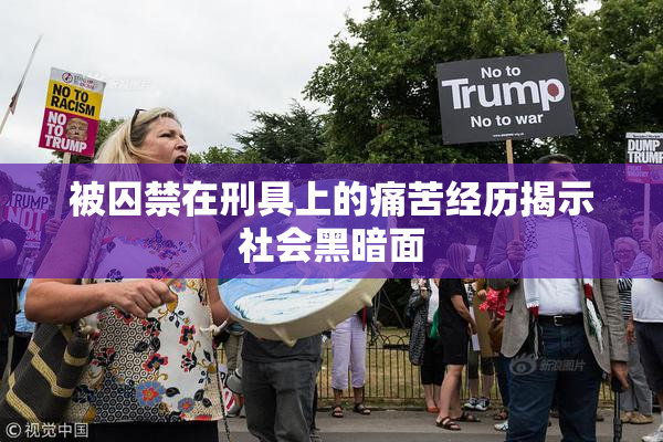 被囚禁在刑具上的痛苦经历揭示社会黑暗面