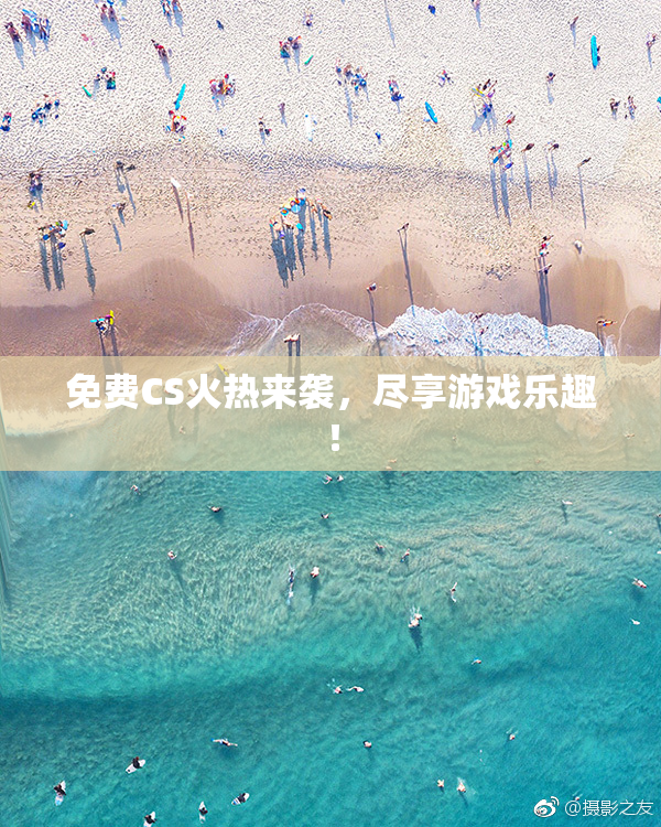 免费CS火热来袭，尽享游戏乐趣！