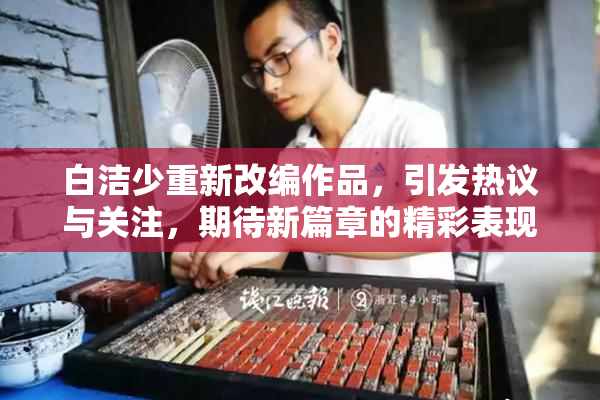 白洁少重新改编作品，引发热议与关注，期待新篇章的精彩表现。