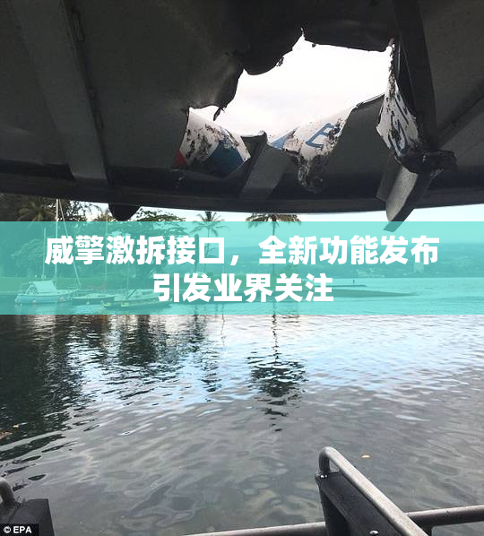威擎激拆接口，全新功能发布引发业界关注