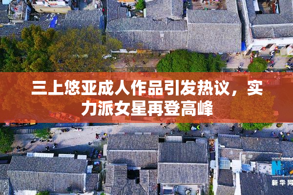 三上悠亚成人作品引发热议，实力派女星再登高峰