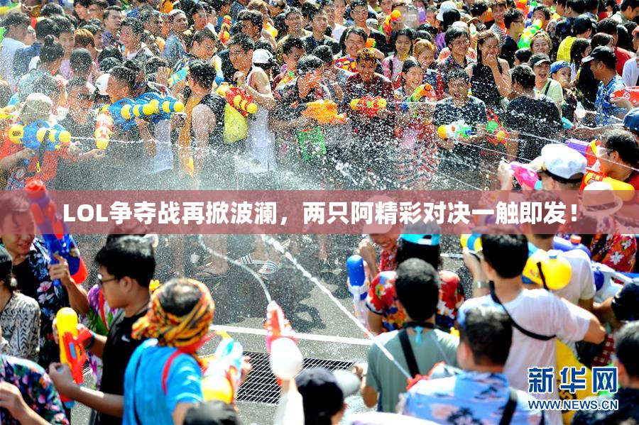 LOL争夺战再掀波澜，两只阿精彩对决一触即发！