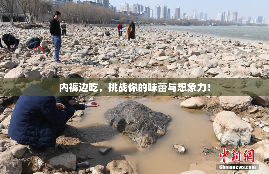 内裤边吃，挑战你的味蕾与想象力！