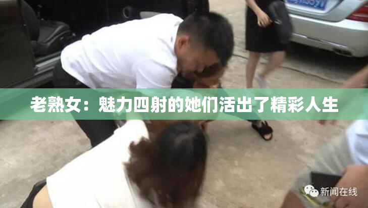 老熟女：魅力四射的她们活出了精彩人生