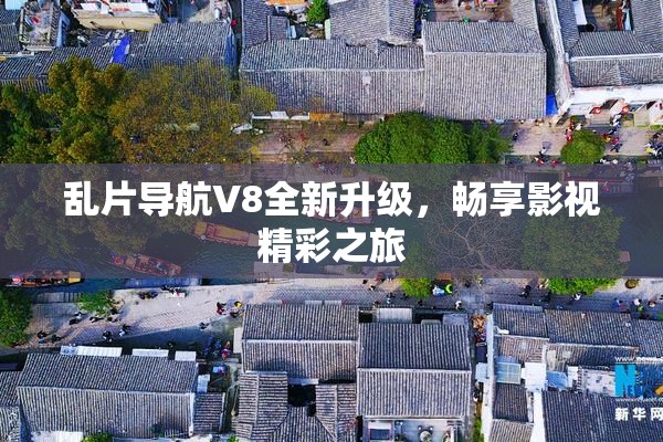 乱片导航V8全新升级，畅享影视精彩之旅