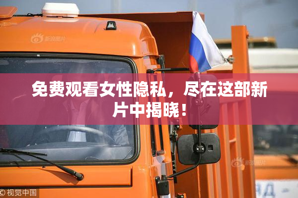 免费观看女性隐私，尽在这部新片中揭晓！