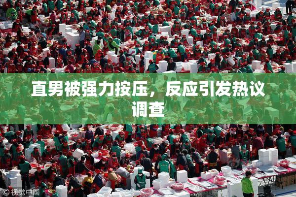 直男被强力按压，反应引发热议调查