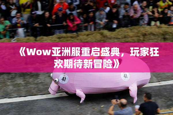 《Wow亚洲服重启盛典，玩家狂欢期待新冒险》