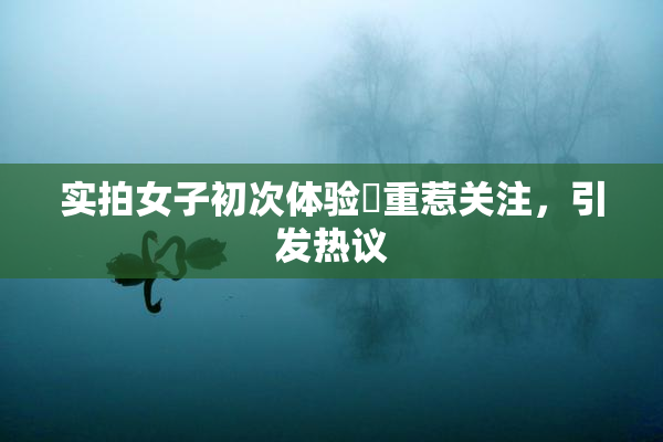 实拍女子初次体验笣重惹关注，引发热议
