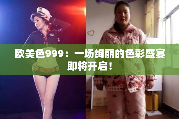 欧美色999：一场绚丽的色彩盛宴即将开启！
