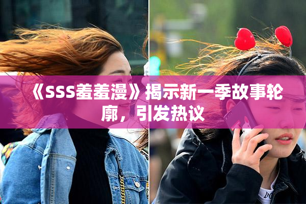 《SSS羞羞漫》揭示新一季故事轮廓，引发热议