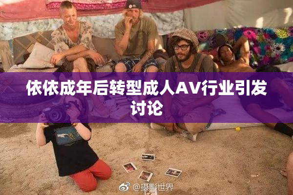 依依成年后转型成人AV行业引发讨论
