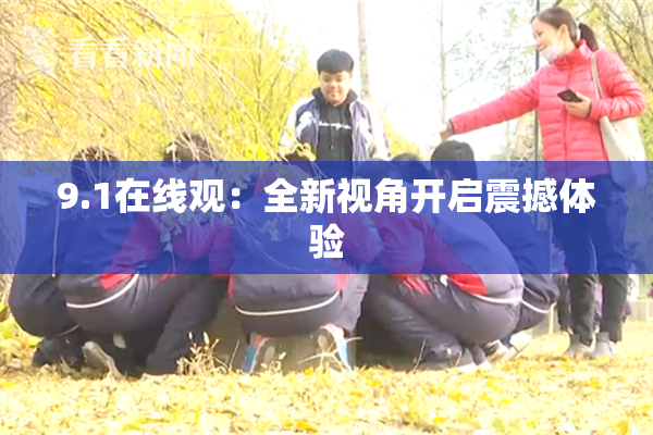 9.1在线观：全新视角开启震撼体验