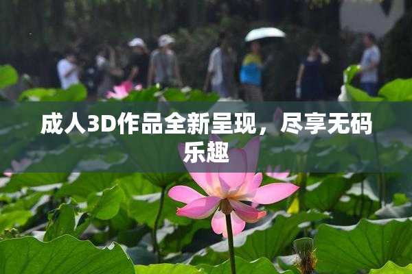 成人3D作品全新呈现，尽享无码乐趣