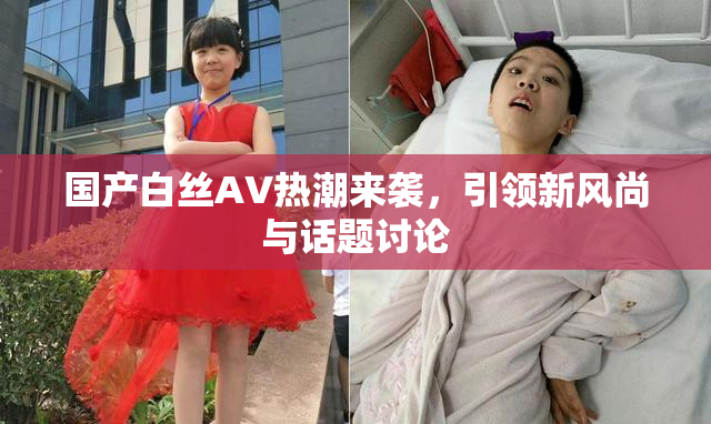 国产白丝AV热潮来袭，引领新风尚与话题讨论