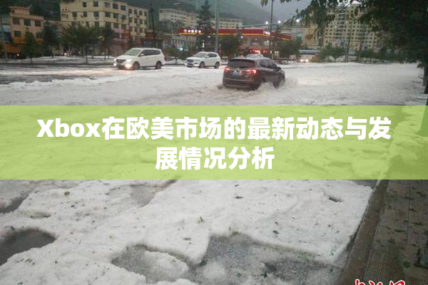 Xbox在欧美市场的最新动态与发展情况分析