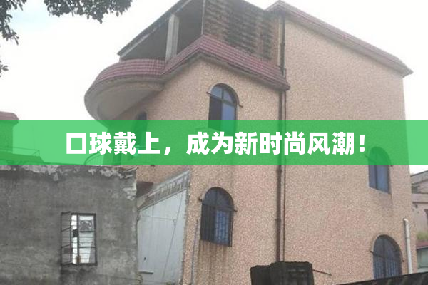 口球戴上，成为新时尚风潮！