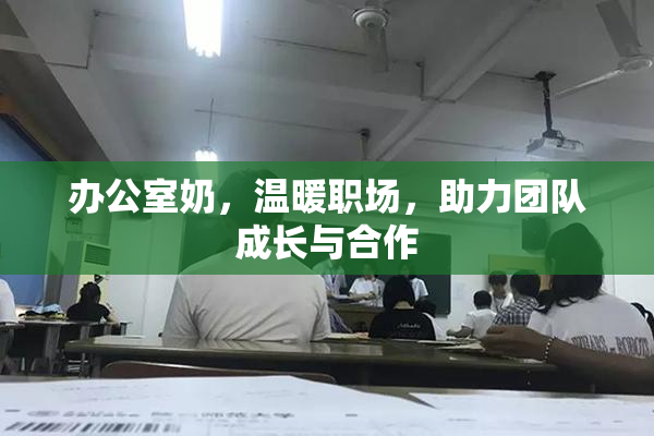办公室奶，温暖职场，助力团队成长与合作