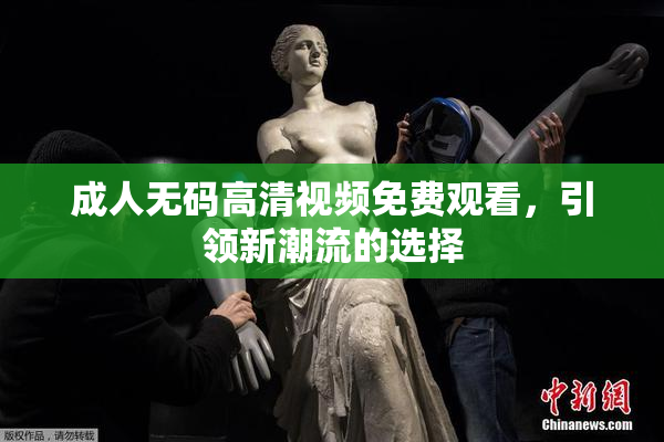 成人无码高清视频免费观看，引领新潮流的选择
