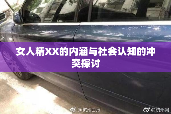 女人精XX的内涵与社会认知的冲突探讨