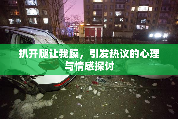 扒开腿让我躁，引发热议的心理与情感探讨