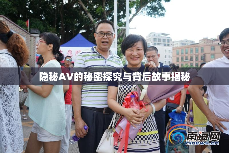 隐秘AV的秘密探究与背后故事揭秘