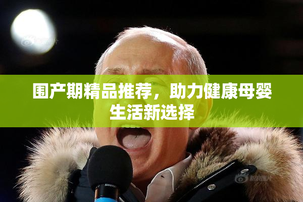 围产期精品推荐，助力健康母婴生活新选择