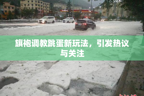 旗袍调教跳蛋新玩法，引发热议与关注