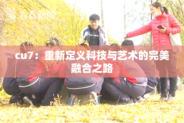 cu7：重新定义科技与艺术的完美融合之路