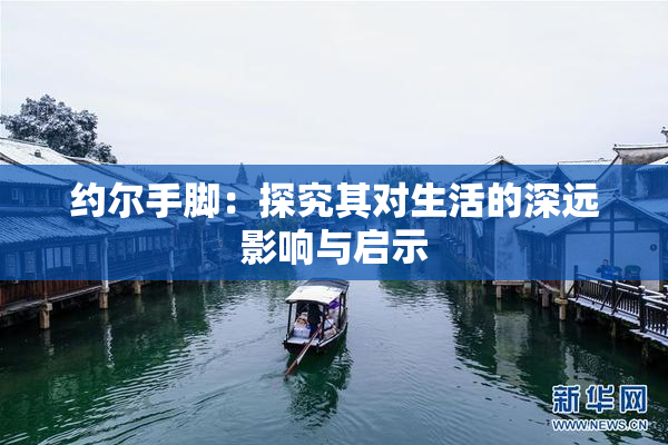 约尔手脚：探究其对生活的深远影响与启示