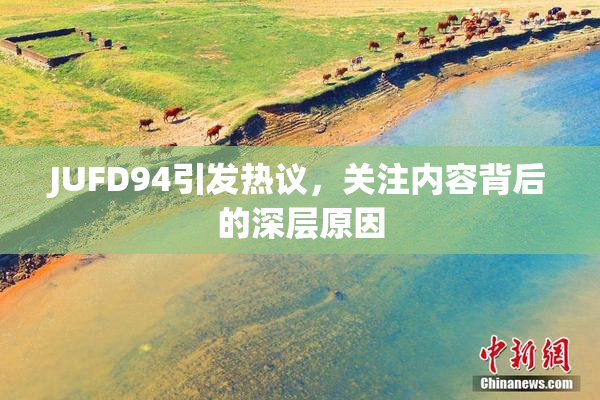 JUFD94引发热议，关注内容背后的深层原因